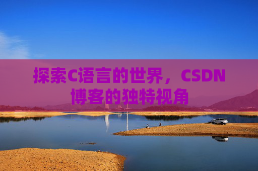 探索C语言的世界，CSDN博客的独特视角
